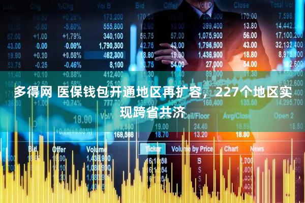 多得网 医保钱包开通地区再扩容，227个地区实现跨省共济
