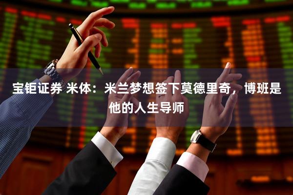 宝钜证券 米体：米兰梦想签下莫德里奇，博班是他的人生导师