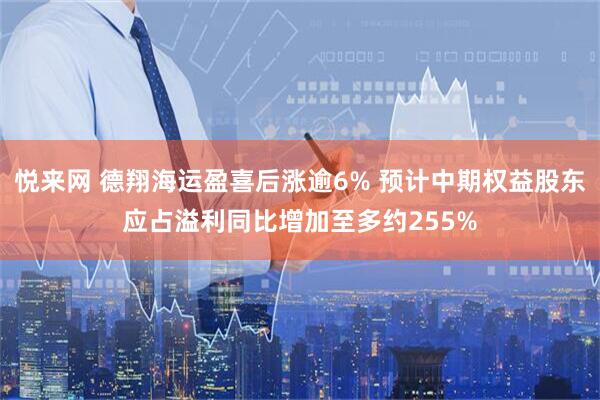 悦来网 德翔海运盈喜后涨逾6% 预计中期权益股东应占溢利同比增加至多约255%