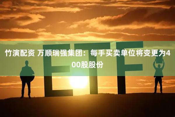 竹演配资 万顺瑞强集团：每手买卖单位将变更为400股股份