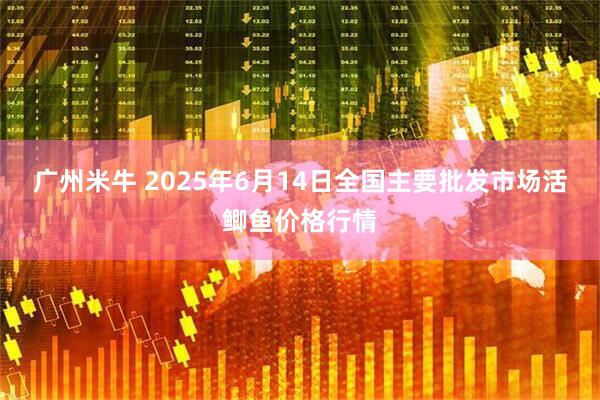 广州米牛 2025年6月14日全国主要批发市场活鲫鱼价格行情