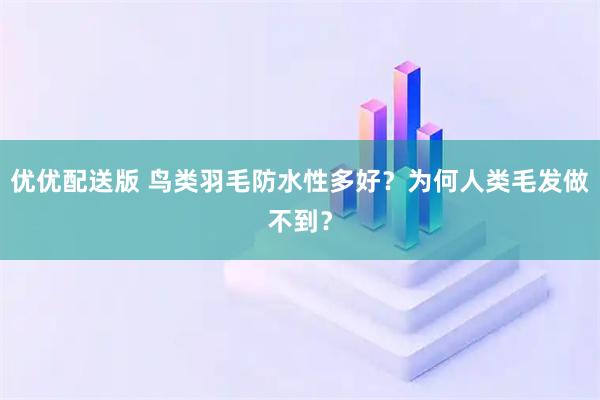 优优配送版 鸟类羽毛防水性多好？为何人类毛发做不到？