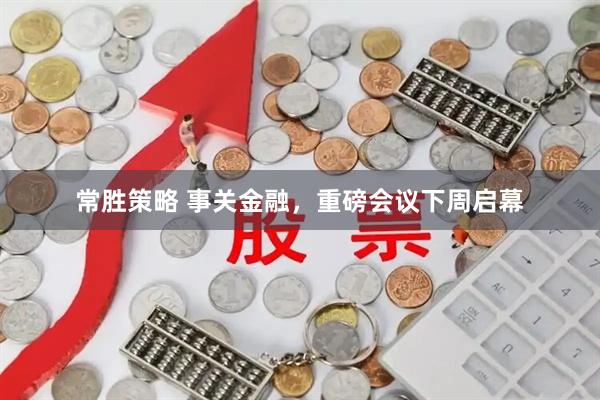 常胜策略 事关金融，重磅会议下周启幕