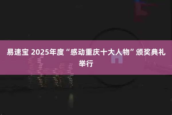 易速宝 2025年度“感动重庆十大人物”颁奖典礼举行