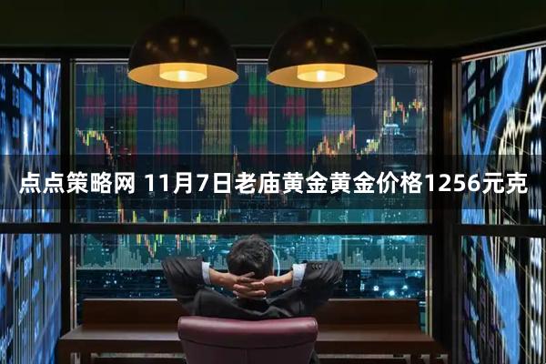 点点策略网 11月7日老庙黄金黄金价格1256元克