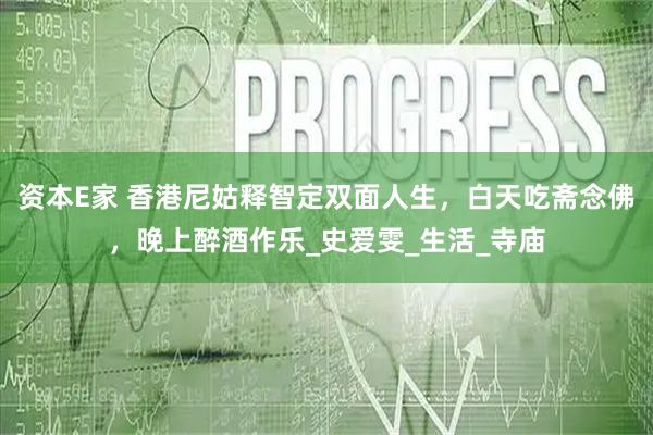 资本E家 香港尼姑释智定双面人生,白天吃斋念佛,晚上醉酒作乐_史爱雯_生活_寺庙