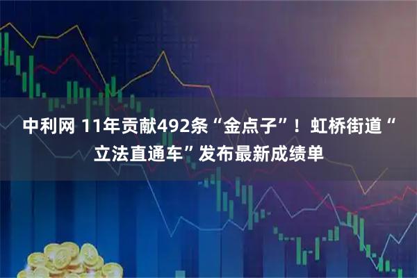 中利网 11年贡献492条“金点子”！虹桥街道“立法直通车”发布最新成绩单