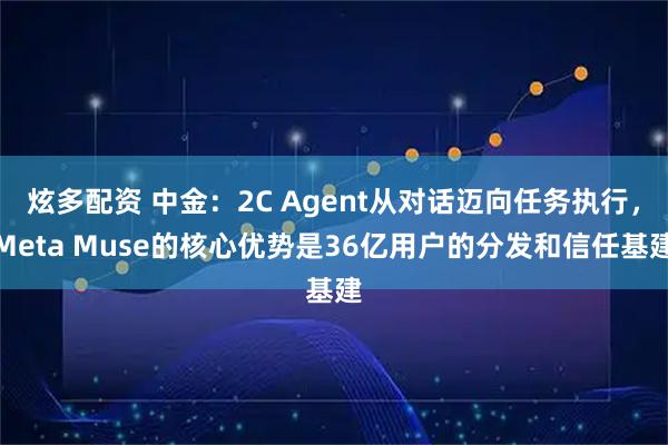 炫多配资 中金：2C Agent从对话迈向任务执行，Meta Muse的核心优势是36亿用户的分发和信任基建