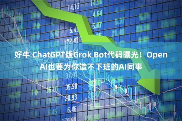 好牛 ChatGPT版Grok Bot代码曝光！OpenAI也要为你造不下班的AI同事
